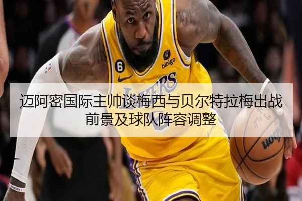 迈阿密国际主帅谈梅西与贝尔特拉梅出战前景及球队阵容调整