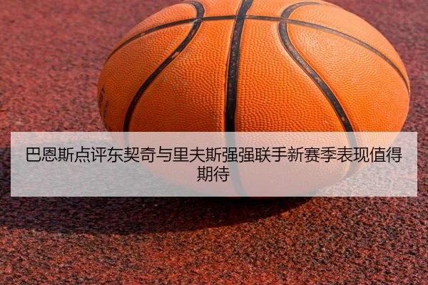 巴恩斯点评东契奇与里夫斯强强联手新赛季表现值得期待